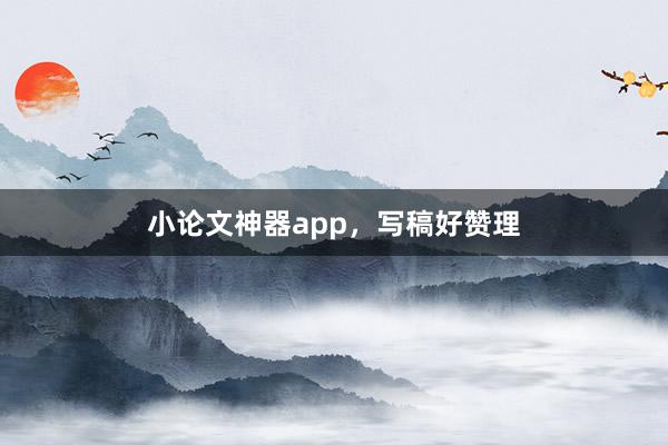 小论文神器app，写稿好赞理